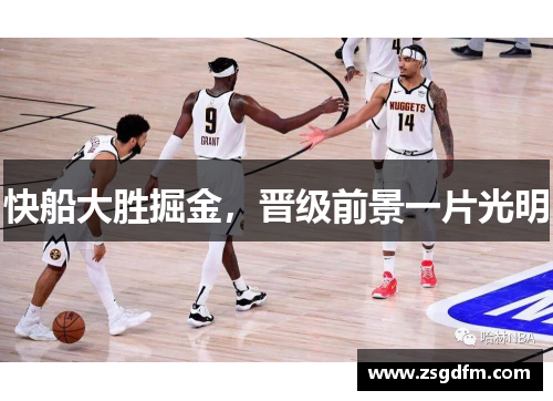 快船大胜掘金，晋级前景一片光明