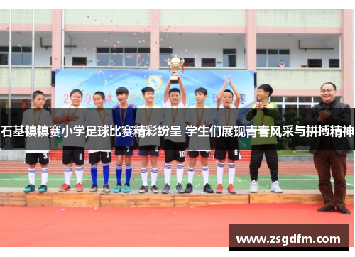 石基镇镇赛小学足球比赛精彩纷呈 学生们展现青春风采与拼搏精神