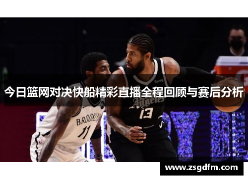 今日篮网对决快船精彩直播全程回顾与赛后分析