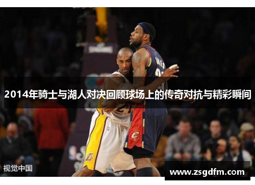 2014年骑士与湖人对决回顾球场上的传奇对抗与精彩瞬间